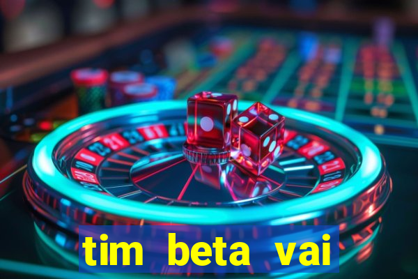 tim beta vai acabar 2024